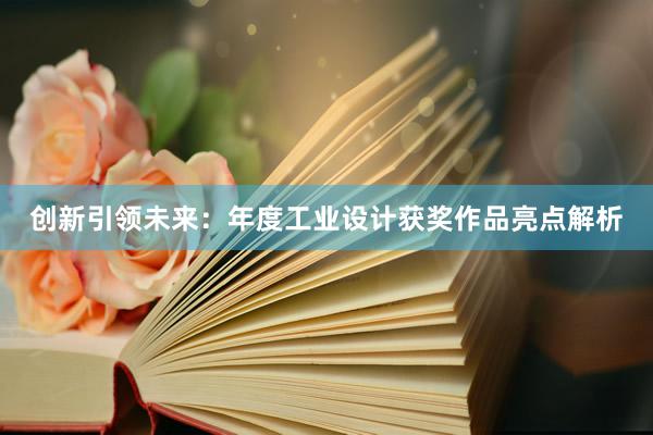 创新引领未来：年度工业设计获奖作品亮点解析