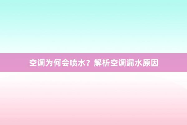 空调为何会喷水？解析空调漏水原因