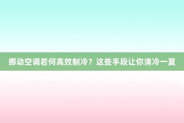 挪动空调若何高效制冷？这些手段让你清冷一夏